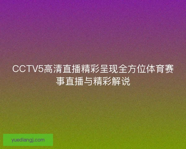CCTV5高清直播精彩呈现全方位体育赛事直播与精彩解说