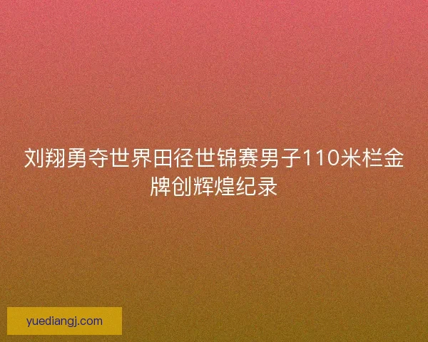 刘翔勇夺世界田径世锦赛男子110米栏金牌创辉煌纪录