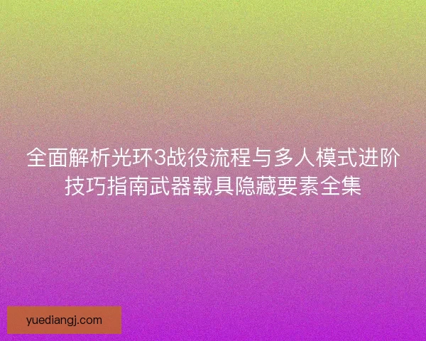 全面解析光环3战役流程与多人模式进阶技巧指南武器载具隐藏要素全集 全面解析光环3战役流程与多人模式进阶技巧指南武器载具隐藏要素全集