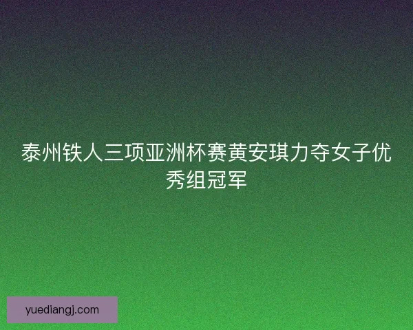 泰州铁人三项亚洲杯赛黄安琪力夺女子优秀组冠军 泰州铁人三项亚洲杯赛黄安琪力夺女子优秀组冠军