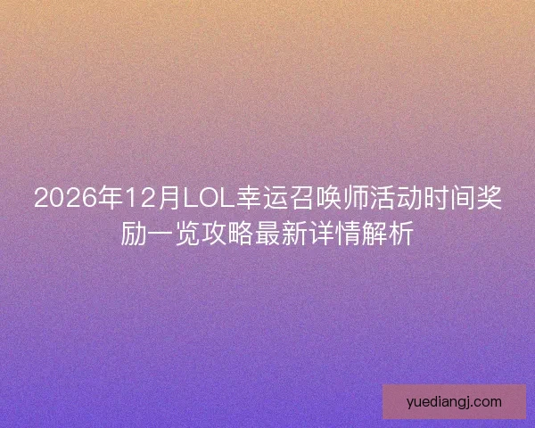 2026年12月LOL幸运召唤师活动时间奖励一览攻略最新详情解析
