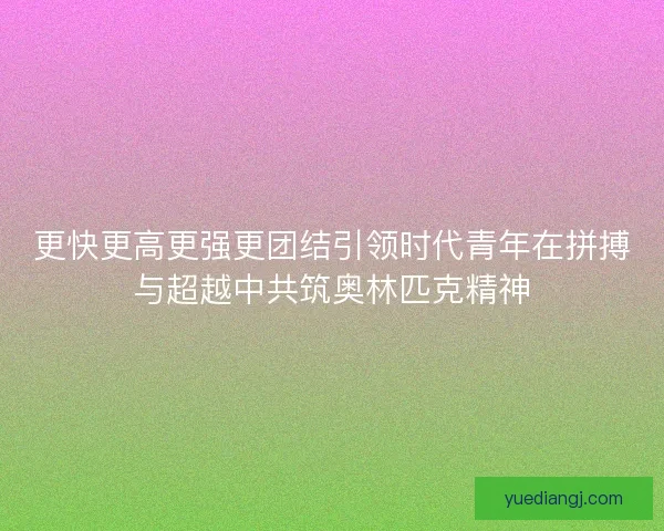更快更高更强更团结引领时代青年在拼搏与超越中共筑奥林匹克精神
