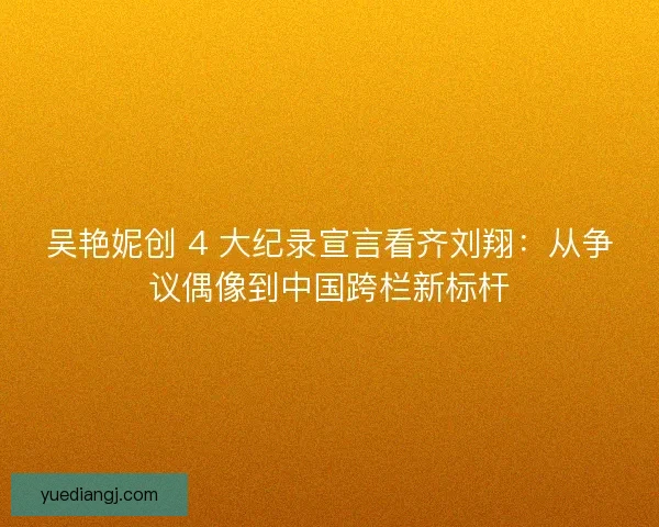 吴艳妮创 4 大纪录宣言看齐刘翔：从争议偶像到中国跨栏新标杆