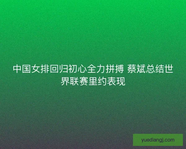 中国女排回归初心全力拼搏 蔡斌总结世界联赛里约表现