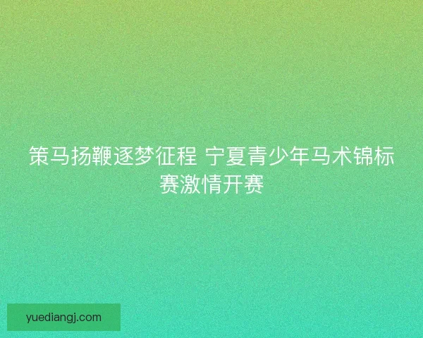 策马扬鞭逐梦征程 宁夏青少年马术锦标赛激情开赛