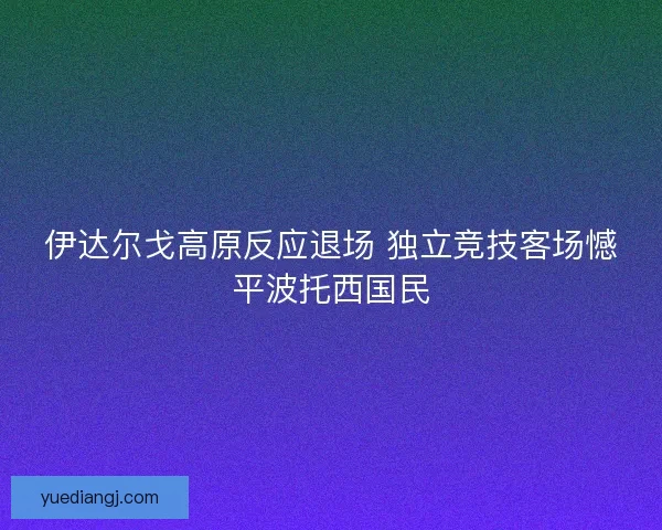 伊达尔戈高原反应退场 独立竞技客场憾平波托西国民