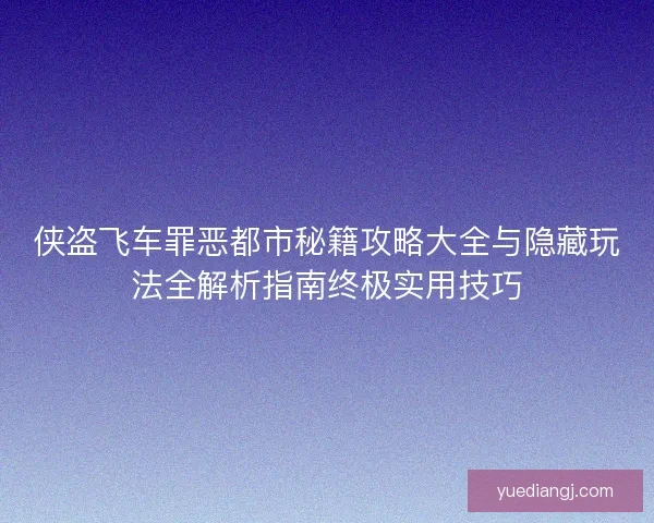侠盗飞车罪恶都市秘籍攻略大全与隐藏玩法全解析指南终极实用技巧 侠盗飞车罪恶都市秘籍攻略大全与隐藏玩法全解析指南终极实用技巧