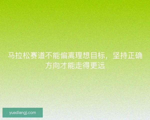 马拉松赛道不能偏离理想目标，坚持正确方向才能走得更远
